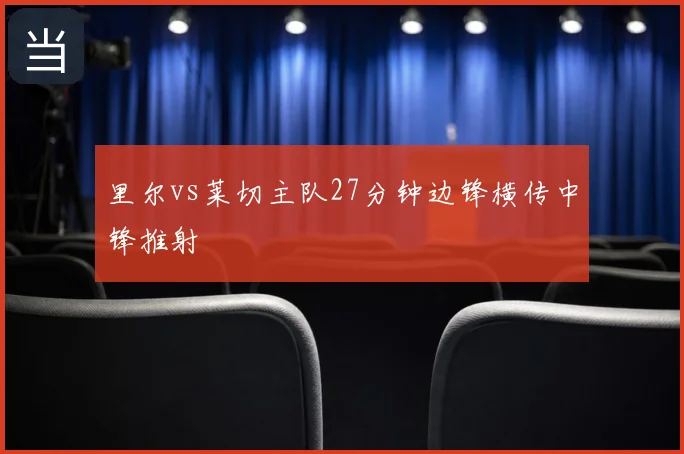 里尔vs莱切主队27分钟边锋横传中锋推射