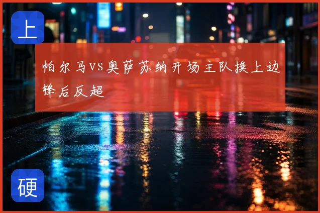 帕尔马vs奥萨苏纳开场主队换上边锋后反超