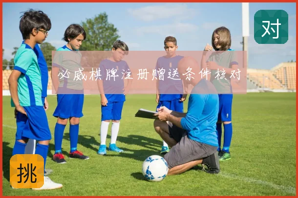 必威棋牌注册赠送条件核对