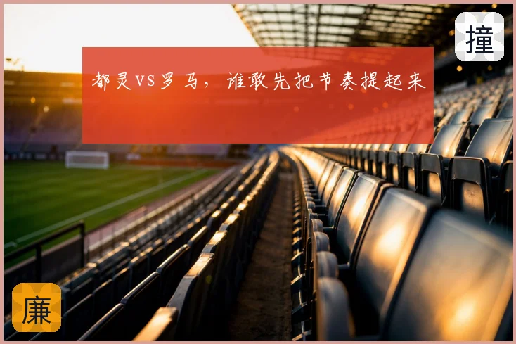都灵vs罗马，谁敢先把节奏提起来