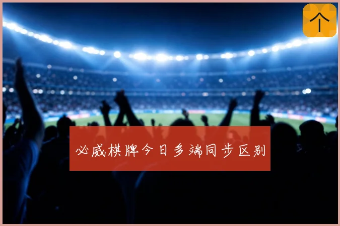 必威棋牌今日多端同步区别