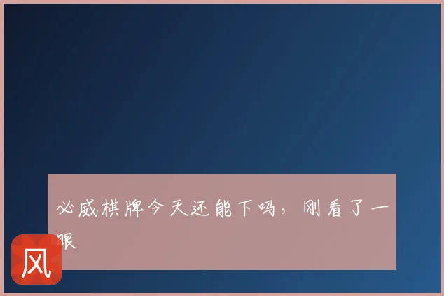 必威棋牌今天还能下吗，刚看了一眼