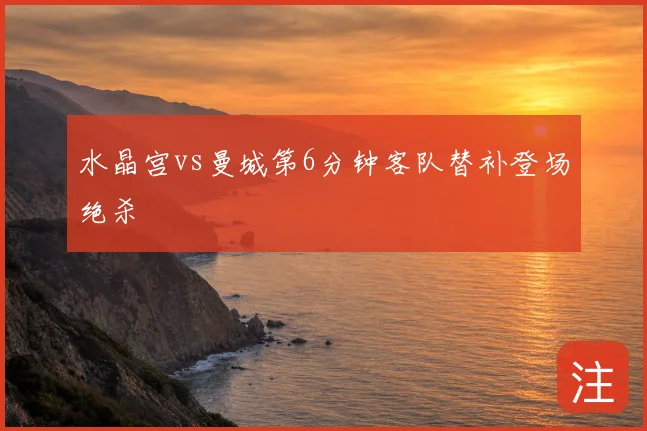 水晶宫vs曼城第6分钟客队替补登场绝杀