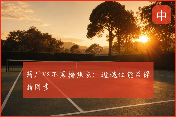 药厂vs不莱梅焦点：造越位能否保持同步