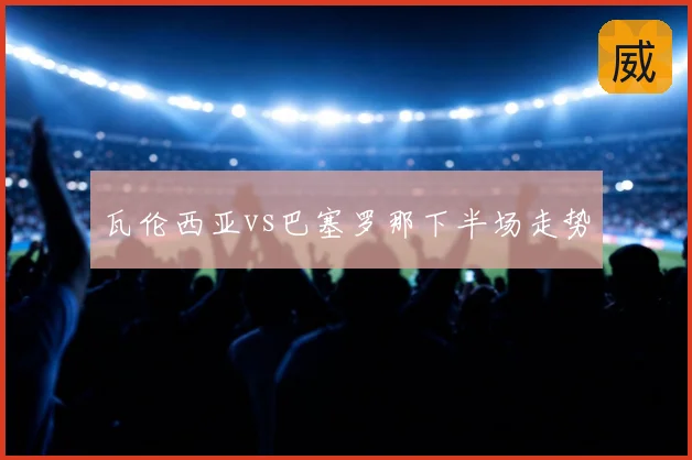 瓦伦西亚vs巴塞罗那下半场走势